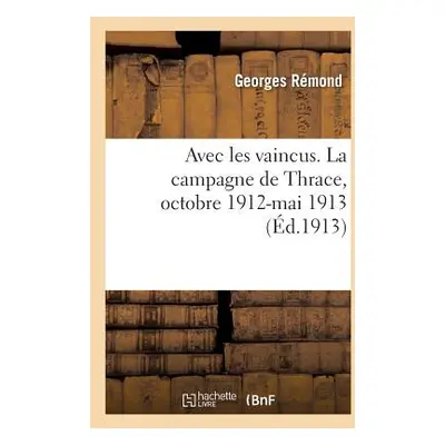 "Avec Les Vaincus. La Campagne de Thrace, Octobre 1912-Mai 1913" - "" ("Rmond Georges")