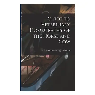 "Guide to Veterinary Homeopathy of the Horse and Cow" - "" ("Merriman S. N. [From Old Catalog]")