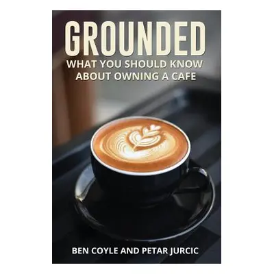 "Grounded: What You Should Know about Owning a Cafe" - "" ("Coyle Ben")