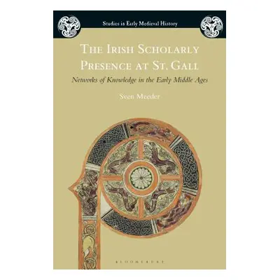 "The Irish Scholarly Presence at St. Gall: Networks of Knowledge in the Early Middle Ages" - "" 