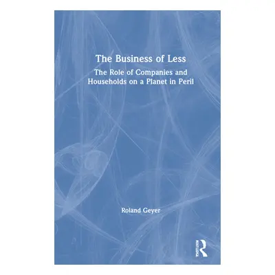 "The Business of Less: The Role of Companies and Households on a Planet in Peril" - "" ("Geyer R