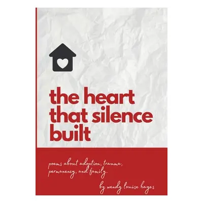 "Heart That Silence Built: Poems about adoption, trauma, permanency and family." - "" ("Hayes We