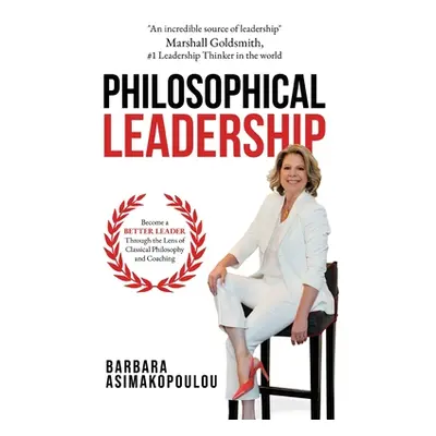 "Philosophical Leadership: Become a better Leader through the lens of classical philosophy and c