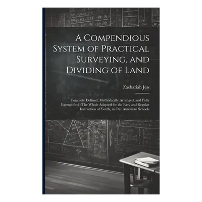 "A Compendious System of Practical Surveying, and Dividing of Land: Concisely Defined, Methodica