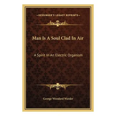 "Man Is A Soul Clad In Air: A Spirit In An Electric Organism" - "" ("Warder George Woodard")