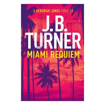 "Miami Requiem: A Deborah Jones Crime Thriller" - "" ("Turner J. B.")