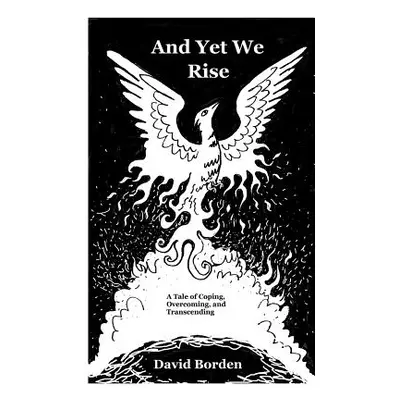 "And Yet We Rise: A Tale of Coping, Overcoming, and Transcending." - "" ("Borden David")