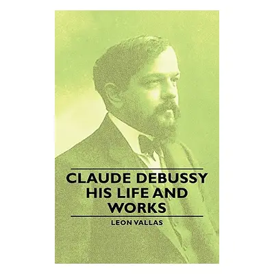 "Claude Debussy - His Life and Works" - "" ("Vallas Leon")