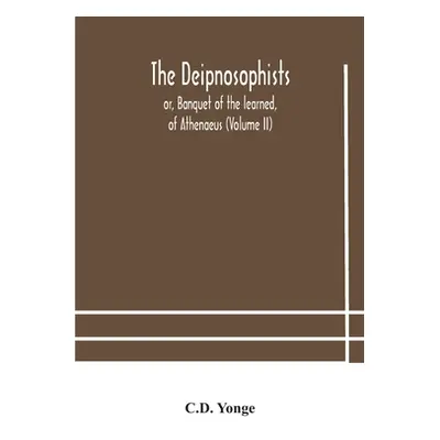 "The Deipnosophists; or, Banquet of the learned, of Athenaeus (Volume II)" - "" ("Yonge C. D.")