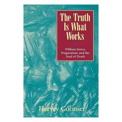 "The Truth Is What Works: William James, Pragmatism, and the Seed of Death" - "" ("Cormier Harve