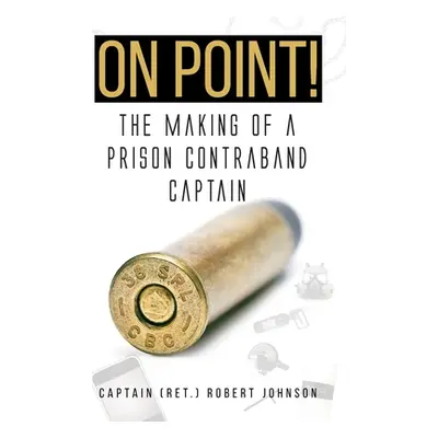 "On Point!: The Making of a Prison Contraband Captain" - "" ("Johnson Captain (ret ). Robert")