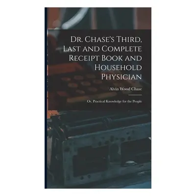 "Dr. Chase's Third, Last and Complete Receipt Book and Household Physician: Or, Practical Knowle