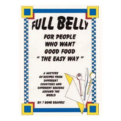 "Full Belly: For People Who Want Good Food (The Easy Way)" - "" ("Beavers T. Bone")