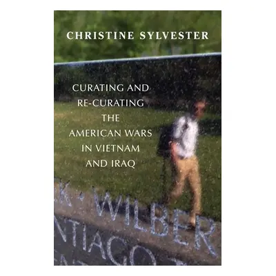 "Curating and Re-Curating the American Wars in Vietnam and Iraq" - "" ("Sylvester Christine")