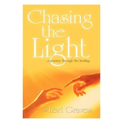 "Chasing the Light: A Journey Through the Healing" - "" ("Graves Lori")