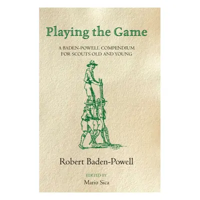 Playing the Game: A Baden-Powell Compendium (Baden-Powell Robert)