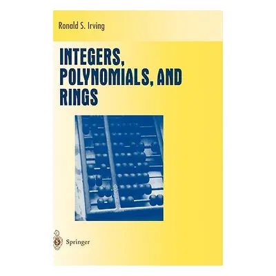 "Integers, Polynomials, and Rings: A Course in Algebra" - "" ("Irving Ronald S.")