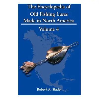 "The Encyclopedia of Old Fishing Lures: Made in North America - Volume 4" - "" ("Robert Slade Sl