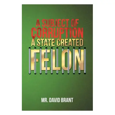 "A Subject of Corruption: A State Created Felon" - "" ("Brant David")