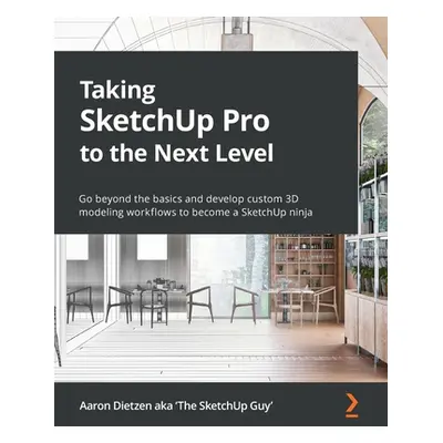 "Taking SketchUp Pro to the Next Level: Go beyond the basics and develop custom 3D modeling work