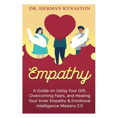 "Empathy: A Guide on Using Your Gift, Overcoming Fears, and Healing Your Inner Empathy & Emotion