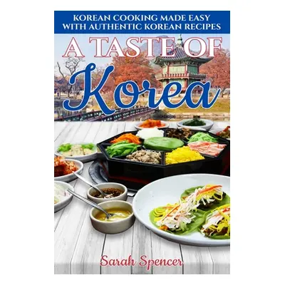 "A Taste of Korea: Korean Cooking Made Easy with Authentic Korean Recipes" - "" ("Spencer Sarah"