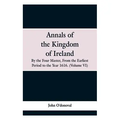 "Annals of the Kingdom of Ireland, by the Four Masters, from the Earliest Period to the Year 161