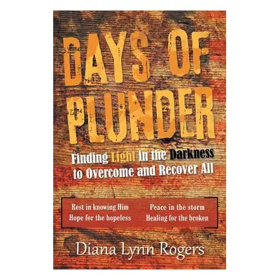 "Days of Plunder: Finding Light in the Darkness to Overcome and Recover All" - "" ("Rogers Diana