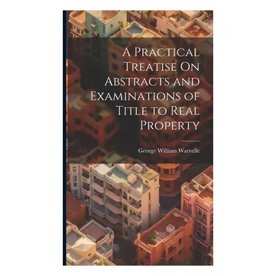 "A Practical Treatise On Abstracts and Examinations of Title to Real Property" - "" ("Warvelle G