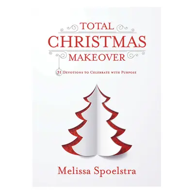 "Total Christmas Makeover: 31 Devotions to Celebrate with Purpose" - "" ("Spoelstra Melissa")