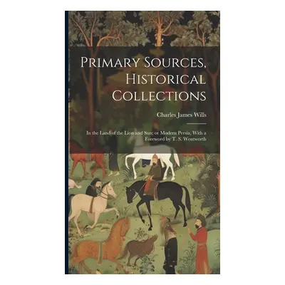 "Primary Sources, Historical Collections: In the Land of the Lion and Sun; or Modern Persia, Wit