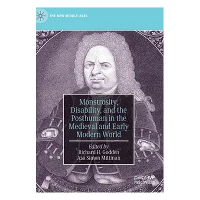 "Monstrosity, Disability, and the Posthuman in the Medieval and Early Modern World" - "" ("Godde