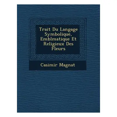 "Trait� Du Langage Symbolique, Embl�matique Et Religieux Des Fleurs" - "" ("Magnat Casimir")