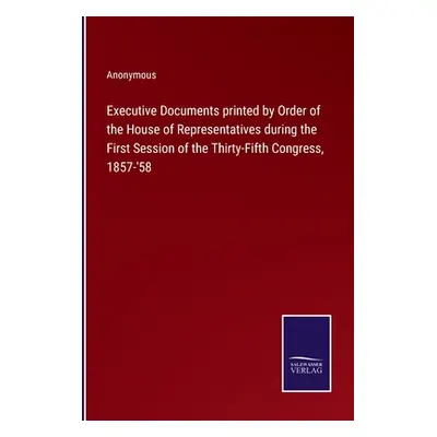 "Executive Documents printed by Order of the House of Representatives during the First Session o