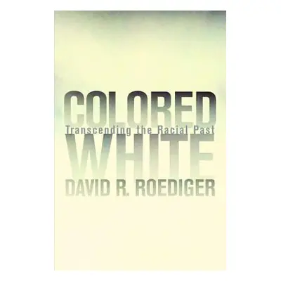 "Colored White: Transcending the Racial Past Volume 10" - "" ("Roediger David R.")