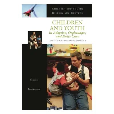 "Children and Youth in Adoption, Orphanages, and Foster Care: A Historical Handbook and Guide" -