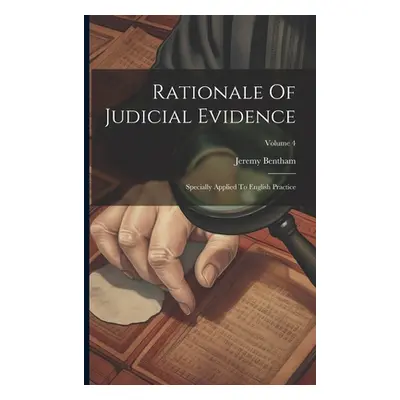 "Rationale Of Judicial Evidence: Specially Applied To English Practice; Volume 4" - "" ("Bentham