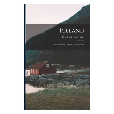 "Iceland: Its Volcanoes, Geysers, And Glaciers" - "" ("Forbes Charles Stuart")