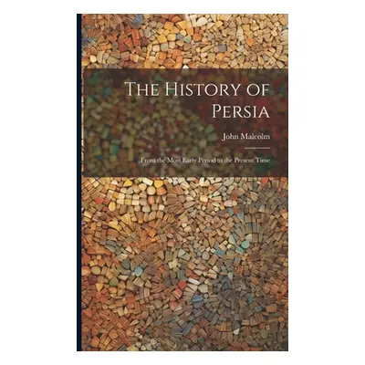 "The History of Persia: From the Most Early Period to the Present Time" - "" ("Malcolm John")