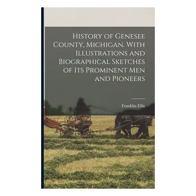 "History of Genesee County, Michigan. With Illustrations and Biographical Sketches of its Promin