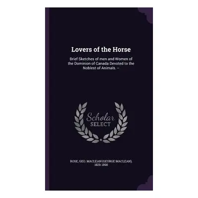 "Lovers of the Horse: Brief Sketches of men and Women of the Dominion of Canada Devoted to the N