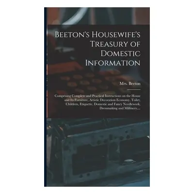 "Beeton's Housewife's Treasury of Domestic Information: Comprising Complete and Practical Instru