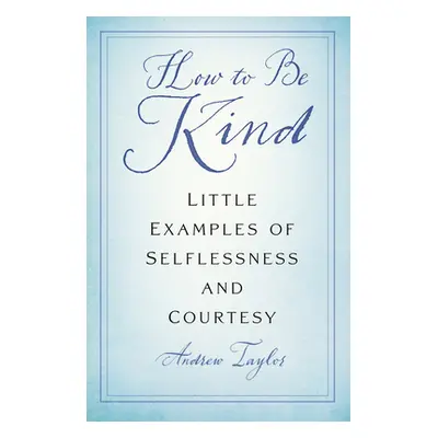 "How to Be Kind: Little Examples of Selflessness and Courtesy" - "" ("Taylor Andrew")