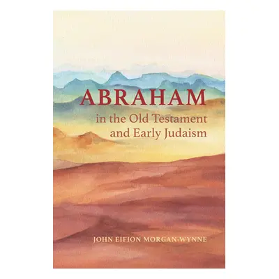 "Abraham in the Old Testament and Early Judaism" - "" ("Morgan-Wynne John Eifion")