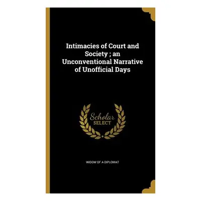 "Intimacies of Court and Society; an Unconventional Narrative of Unofficial Days" - "" ("Widow o