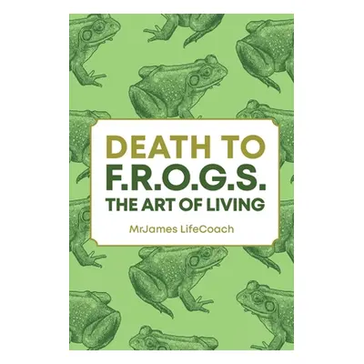 "Death To F.R.O.G.S., The Art of Living" - "" ("Lifecoach Mrjames")