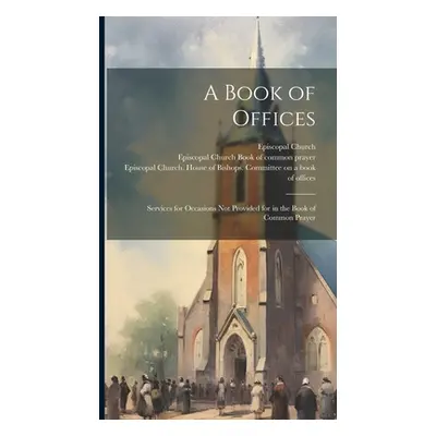 "A Book of Offices; Services for Occasions not Provided for in the Book of Common Prayer" - "" (