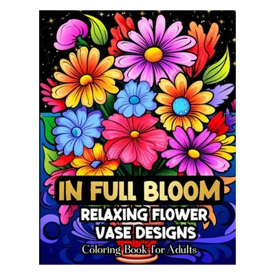 "In Full Bloom Relaxing Flower Vase Designs Coloring Book For Adults" - "" ("Abdul-Haqq Saffia")