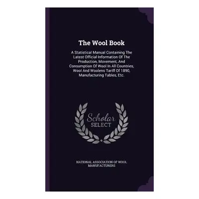 "The Wool Book: A Statistical Manual Containing The Latest Official Information Of The Productio