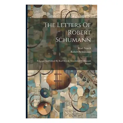 "The Letters Of Robert Schumann: Selected And Edited By Karl Storck. Translated By Hannah Bryant